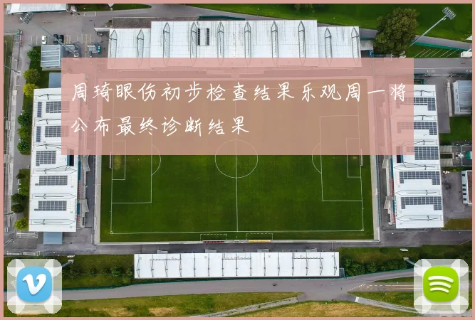 周琦眼伤初步检查结果乐观周一将公布最终诊断结果