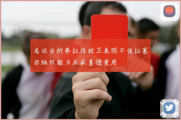 名记分析弗拉格控卫表现不佳拉塞尔组织能力未获基德重用