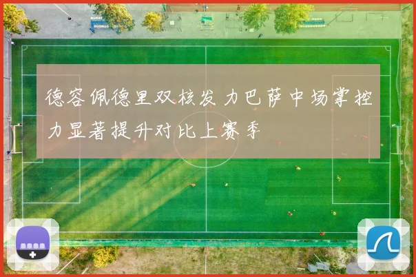 德容佩德里双核发力巴萨中场掌控力显著提升对比上赛季