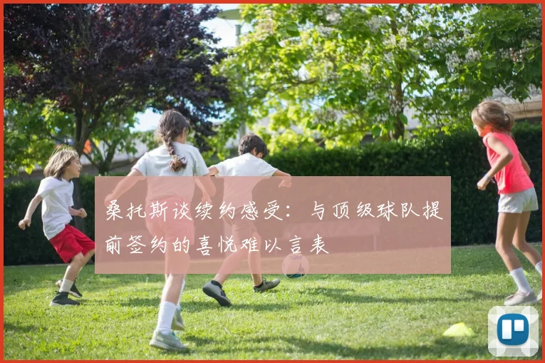 桑托斯谈续约感受：与顶级球队提前签约的喜悦难以言表