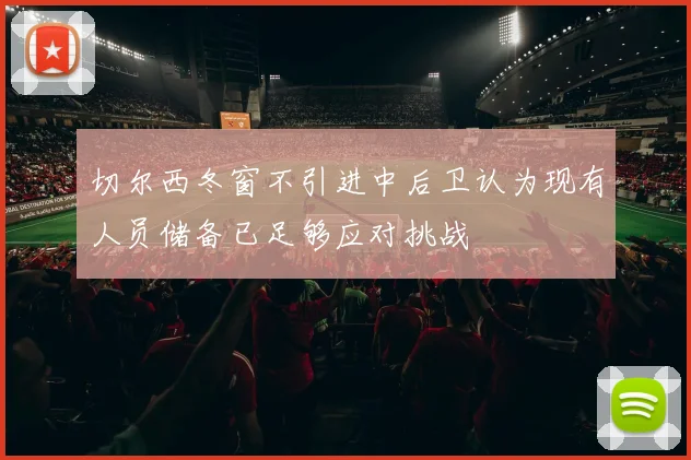 切尔西冬窗不引进中后卫认为现有人员储备已足够应对挑战