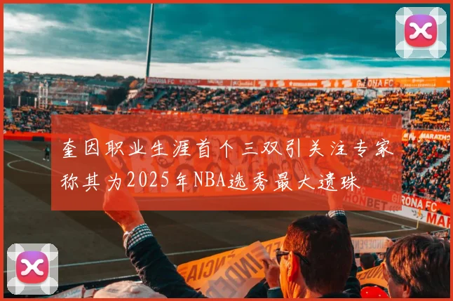奎因职业生涯首个三双引关注专家称其为2025年NBA选秀最大遗珠