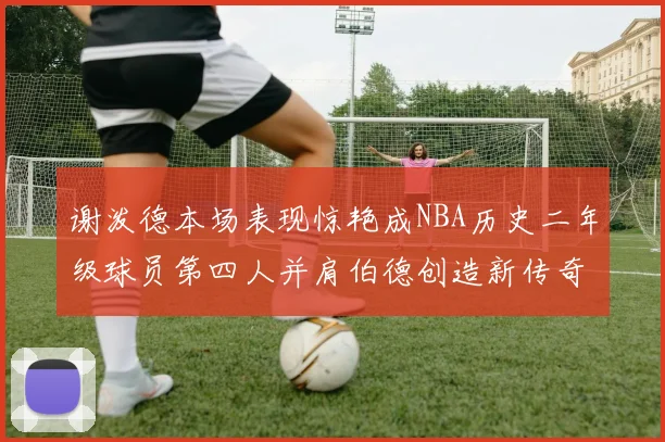 谢泼德本场表现惊艳成NBA历史二年级球员第四人并肩伯德创造新传奇