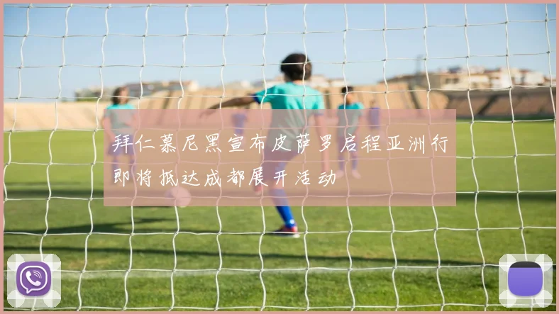 拜仁慕尼黑宣布皮萨罗启程亚洲行即将抵达成都展开活动