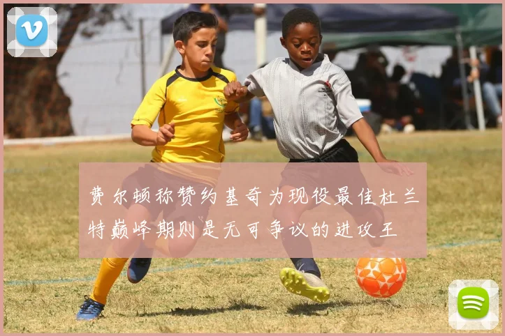 费尔顿称赞约基奇为现役最佳杜兰特巅峰期则是无可争议的进攻王