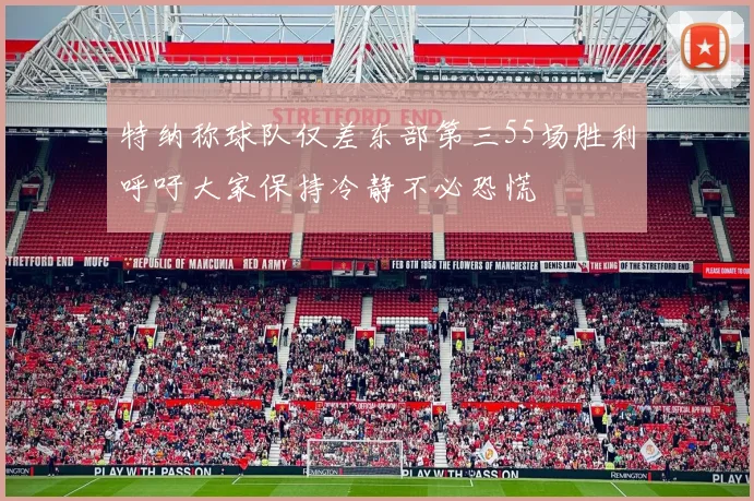特纳称球队仅差东部第三55场胜利呼吁大家保持冷静不必恐慌