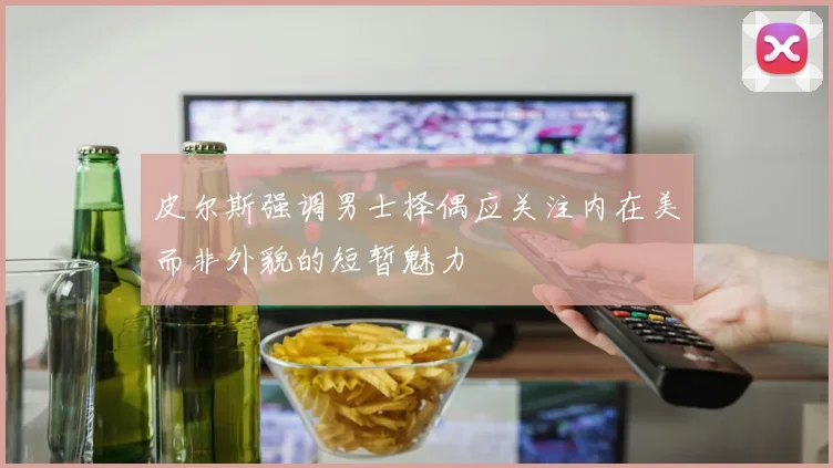 皮尔斯强调男士择偶应关注内在美而非外貌的短暂魅力