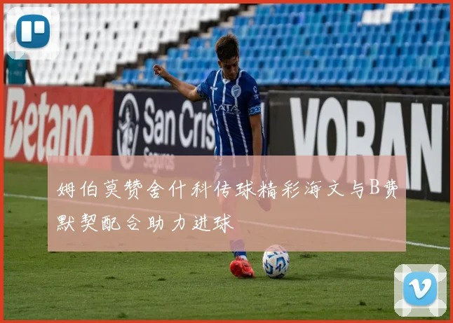 姆伯莫赞舍什科传球精彩海文与B费默契配合助力进球