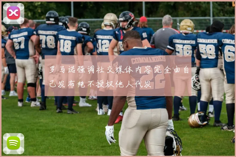 罗马诺强调社交媒体内容完全由自己发布绝不授权他人代发