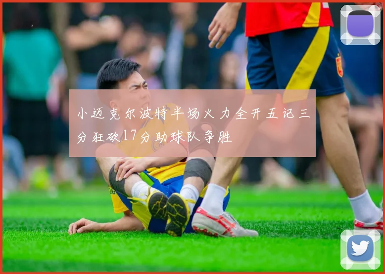 小迈克尔波特半场火力全开五记三分狂砍17分助球队争胜
