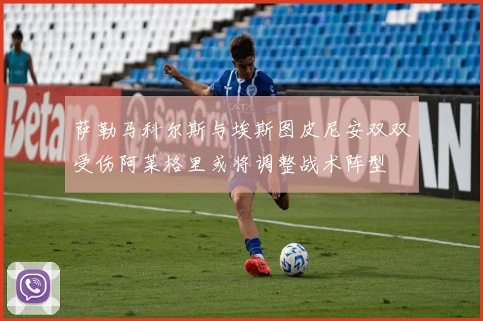 萨勒马科尔斯与埃斯图皮尼安双双受伤阿莱格里或将调整战术阵型