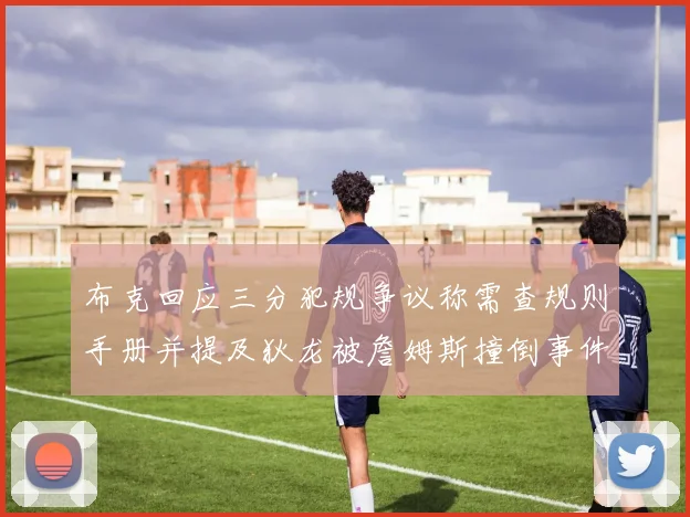 布克回应三分犯规争议称需查规则手册并提及狄龙被詹姆斯撞倒事件