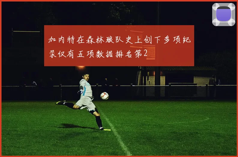 加内特在森林狼队史上创下多项纪录仅有五项数据排名第2